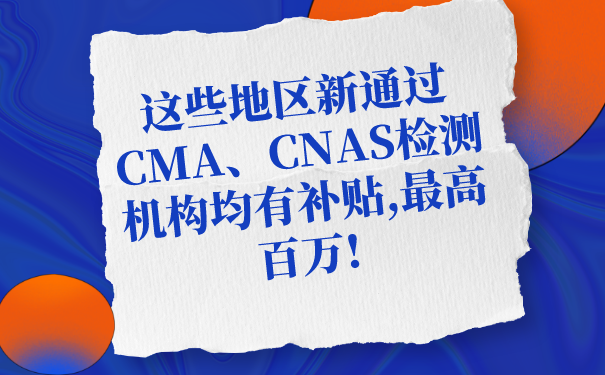 这些地区新通过CMA、CNAS检测机构均有补贴,最高百万!